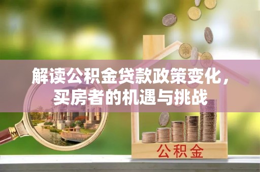 虾峙解读公积金贷款政策变化，买房者的机遇与挑战