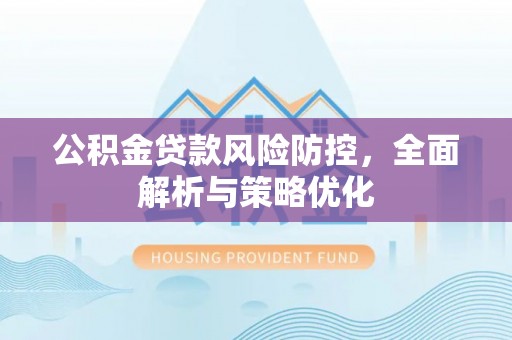 虾峙公积金贷款风险防控，全面解析与策略优化