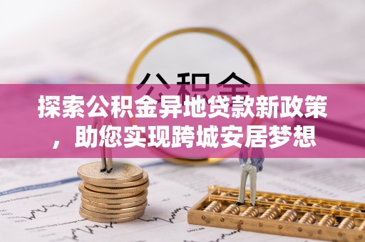 虾峙探索公积金异地贷款新政策，助您实现跨城安居梦想