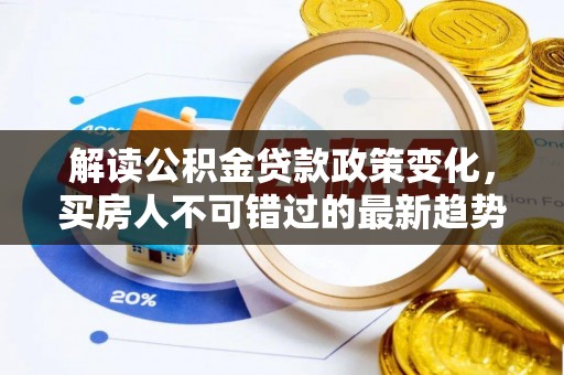 虾峙解读公积金贷款政策变化，买房人不可错过的最新趋势