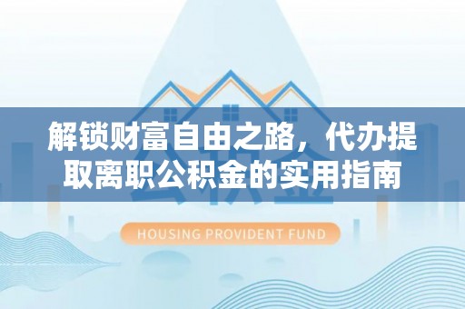 虾峙解锁财富自由之路，代办提取离职公积金的实用指南