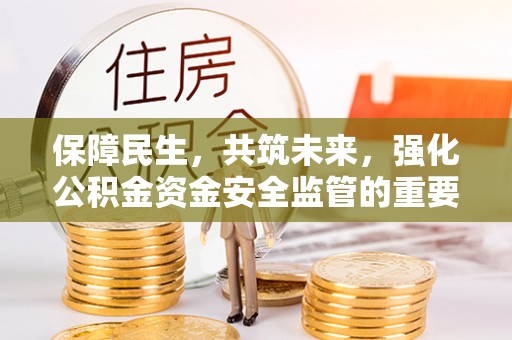 虾峙保障民生，共筑未来，强化公积金资金安全监管的重要性