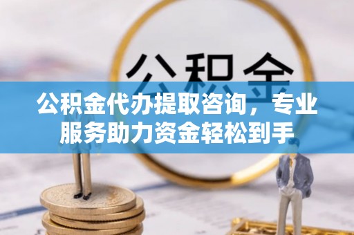 虾峙公积金代办提取咨询，专业服务助力资金轻松到手