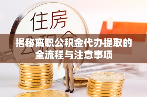 虾峙揭秘离职公积金代办提取的全流程与注意事项