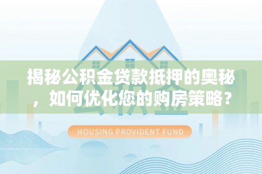 虾峙揭秘公积金贷款抵押的奥秘，如何优化您的购房策略？