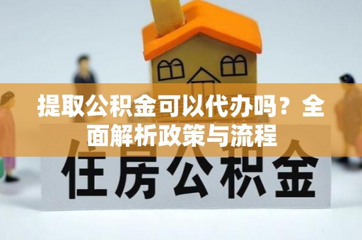 虾峙提取公积金可以代办吗？全面解析政策与流程