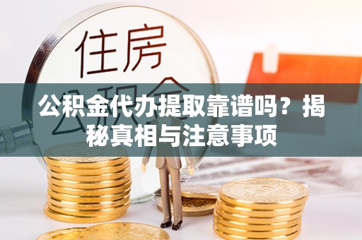 虾峙公积金代办提取靠谱吗？揭秘真相与注意事项