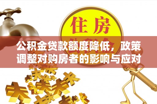 虾峙公积金贷款额度降低，政策调整对购房者的影响与应对策略