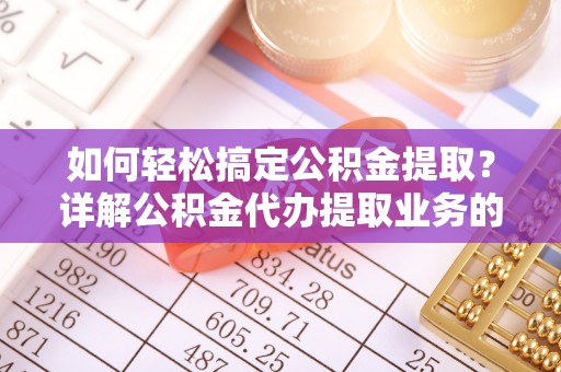 虾峙如何轻松搞定公积金提取？详解公积金代办提取业务的便捷之道