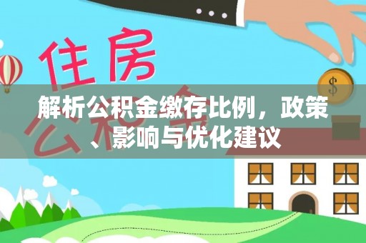 虾峙解析公积金缴存比例，政策、影响与优化建议