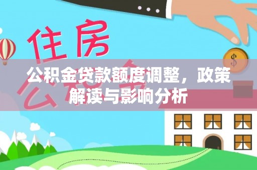 虾峙公积金贷款额度调整，政策解读与影响分析