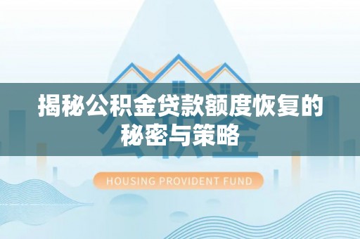 虾峙揭秘公积金贷款额度恢复的秘密与策略