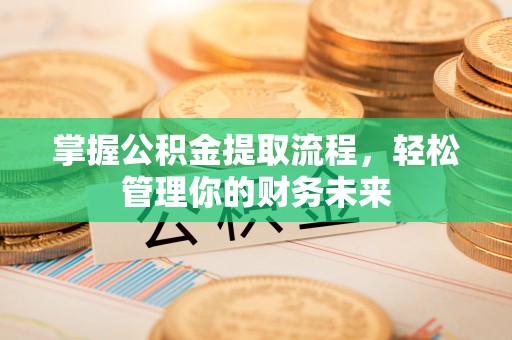 虾峙掌握公积金提取流程，轻松管理你的财务未来