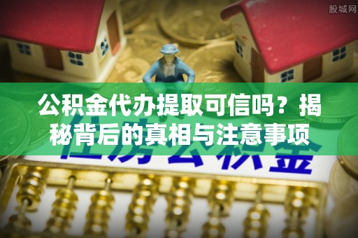 虾峙公积金代办提取可信吗？揭秘背后的真相与注意事项