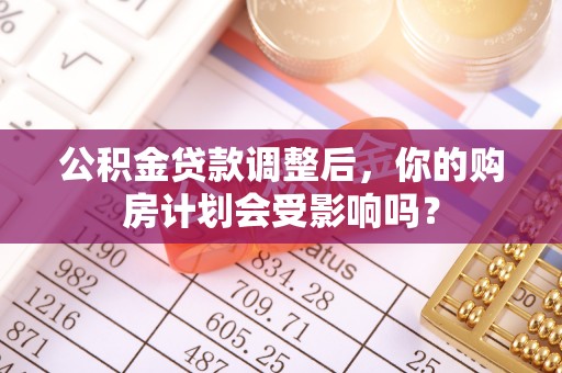 虾峙公积金贷款调整后，你的购房计划会受影响吗？