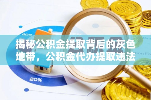 虾峙揭秘公积金提取背后的灰色地带，公积金代办提取违法不？
