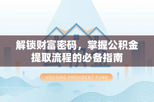 虾峙解锁财富密码，掌握公积金提取流程的必备指南