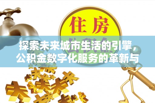 虾峙探索未来城市生活的引擎，公积金数字化服务的革新与实践