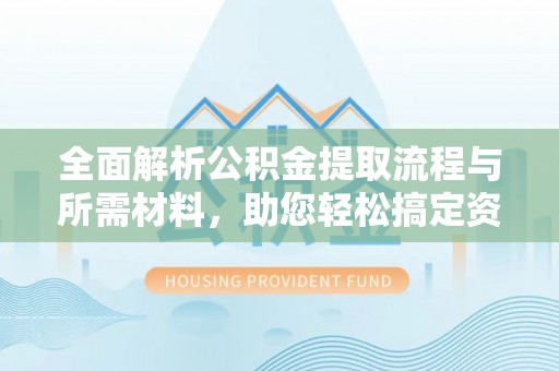 虾峙全面解析公积金提取流程与所需材料，助您轻松搞定资金提取