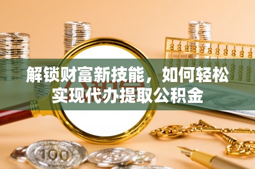 虾峙解锁财富新技能，如何轻松实现代办提取公积金