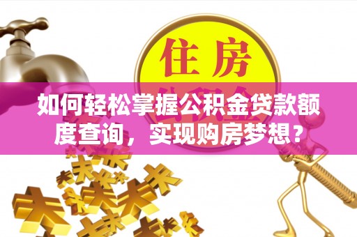 虾峙如何轻松掌握公积金贷款额度查询，实现购房梦想？