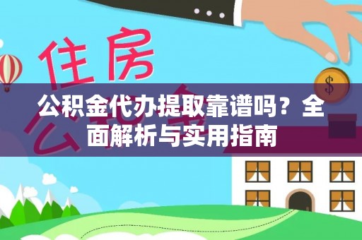 虾峙公积金代办提取靠谱吗？全面解析与实用指南