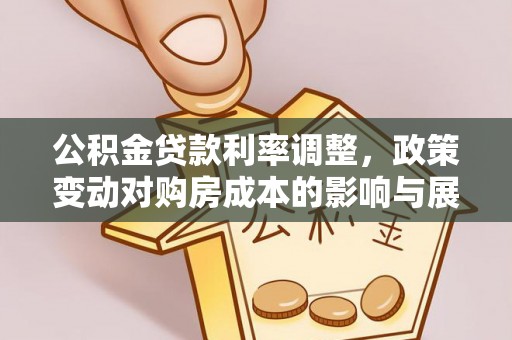 虾峙公积金贷款利率调整，政策变动对购房成本的影响与展望