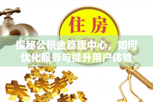 虾峙探秘公积金管理中心，如何优化服务与提升用户体验