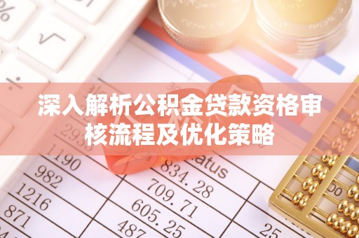虾峙深入解析公积金贷款资格审核流程及优化策略