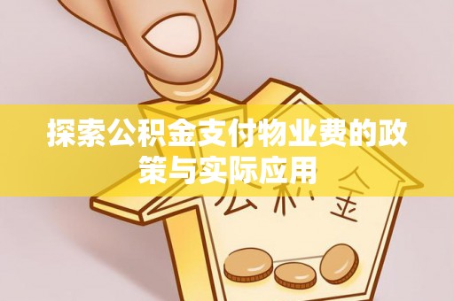 虾峙探索公积金支付物业费的政策与实际应用