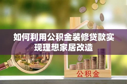 虾峙如何利用公积金装修贷款实现理想家居改造