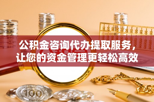虾峙公积金咨询代办提取服务，让您的资金管理更轻松高效