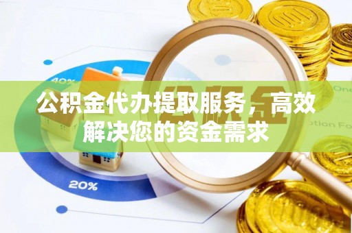 虾峙公积金代办提取服务，高效解决您的资金需求