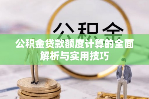 虾峙公积金贷款额度计算的全面解析与实用技巧