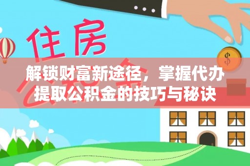 虾峙解锁财富新途径，掌握代办提取公积金的技巧与秘诀