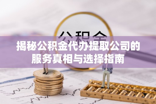 虾峙揭秘公积金代办提取公司的服务真相与选择指南