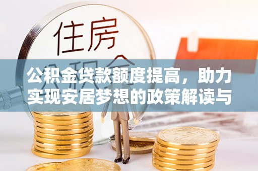虾峙公积金贷款额度提高，助力实现安居梦想的政策解读与未来展望