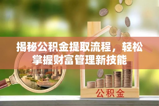 虾峙揭秘公积金提取流程，轻松掌握财富管理新技能