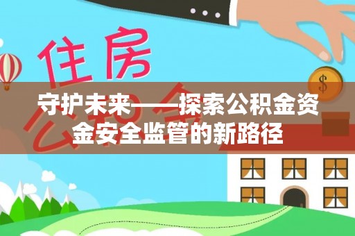 虾峙守护未来——探索公积金资金安全监管的新路径