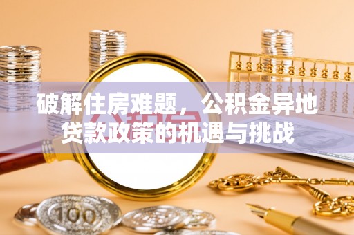 虾峙破解住房难题，公积金异地贷款政策的机遇与挑战
