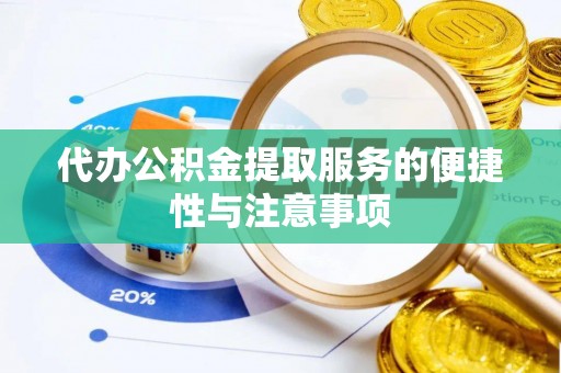 虾峙代办公积金提取服务的便捷性与注意事项