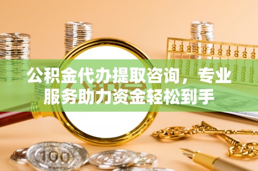 虾峙公积金代办提取咨询，专业服务助力资金轻松到手