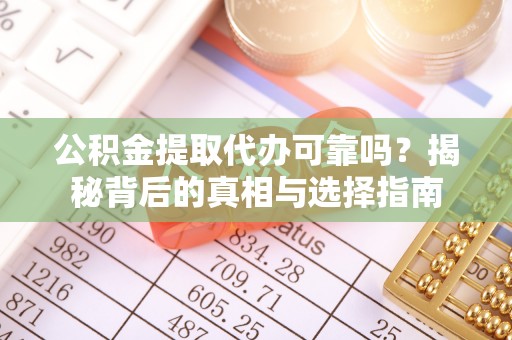 虾峙公积金提取代办可靠吗？揭秘背后的真相与选择指南