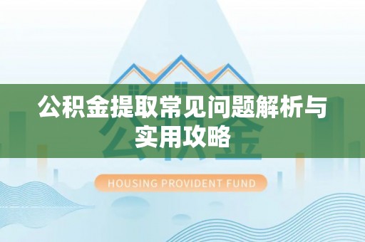 虾峙公积金提取常见问题解析与实用攻略