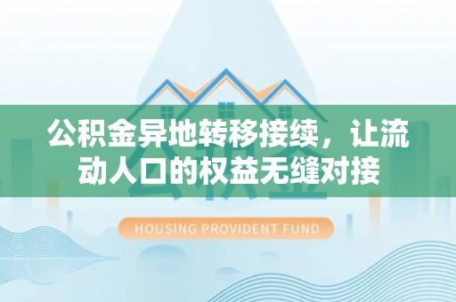虾峙公积金异地转移接续，让流动人口的权益无缝对接