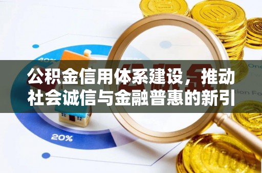 虾峙公积金信用体系建设，推动社会诚信与金融普惠的新引擎