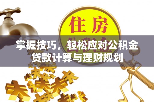虾峙掌握技巧，轻松应对公积金贷款计算与理财规划