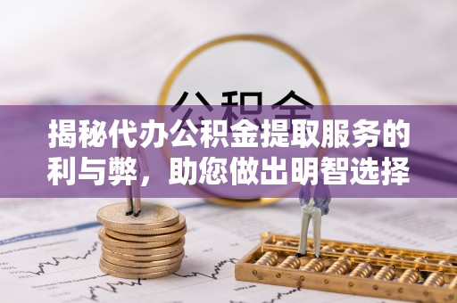 虾峙揭秘代办公积金提取服务的利与弊，助您做出明智选择