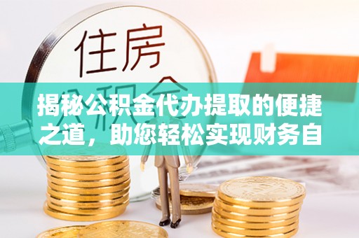 虾峙揭秘公积金代办提取的便捷之道，助您轻松实现财务自由