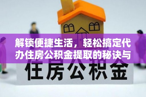 虾峙解锁便捷生活，轻松搞定代办住房公积金提取的秘诀与技巧